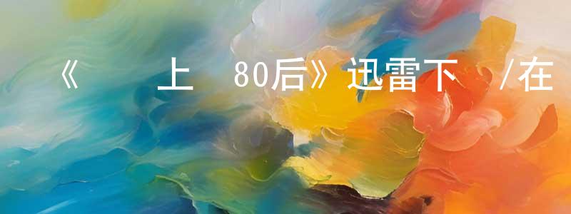陳偉銘發布《撥號上網80后》迅雷下載/在線觀看-都市情感-美劇天堂